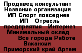 Продавец-консультант › Название организации ­ ИП Спорт повседнев, ИП › Отрасль предприятия ­ Интернет › Минимальный оклад ­ 5 000 - Все города Работа » Вакансии   . Приморский край,Артем г.